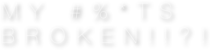 My #%*ts BRoken!!?!