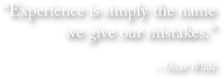

“Experience is simply the name 
we give our mistakes.”               
   
~ Oscar Wilde

